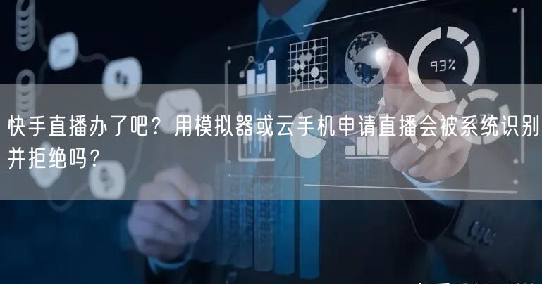 快手直播办了吧？用模拟器或云手机申请直播会被系统识别并拒绝吗？