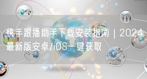 快手跟播助手下载安装指南｜2024最新版安卓/iOS一键获取