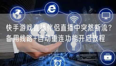 快手游戏直播伴侣直播中突然断流？备用线路+自动重连功能开启教程