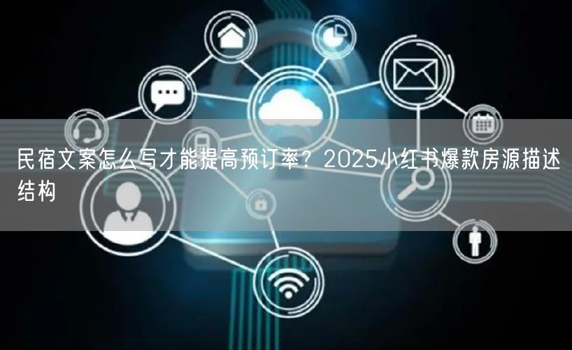 民宿文案怎么写才能提高预订率？2025小红书爆款房源描述结构
