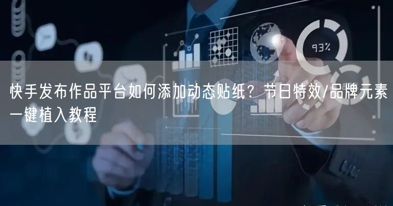 快手发布作品平台如何添加动态贴纸？节日特效/品牌元素一键植入教程