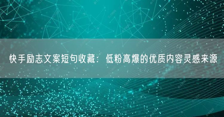 快手励志文案短句收藏：低粉高爆的优质内容灵感来源
