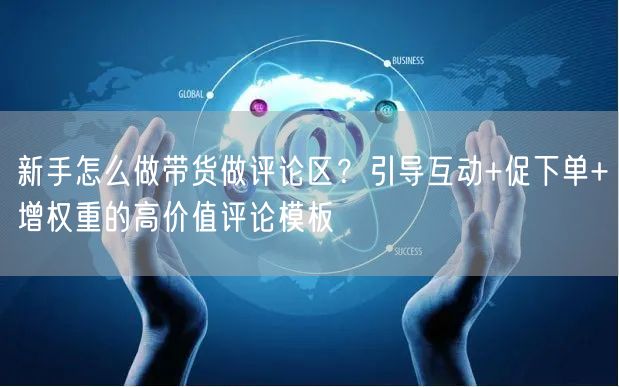 新手怎么做带货做评论区？引导互动+促下单+增权重的高价值评论模板
