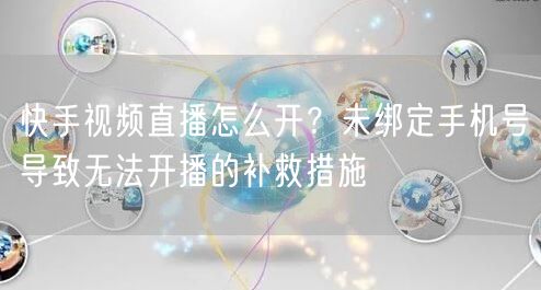 快手视频直播怎么开？未绑定手机号导致无法开播的补救措施