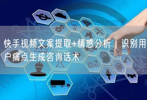 快手视频文案提取+情感分析｜识别用户痛点生成咨询话术