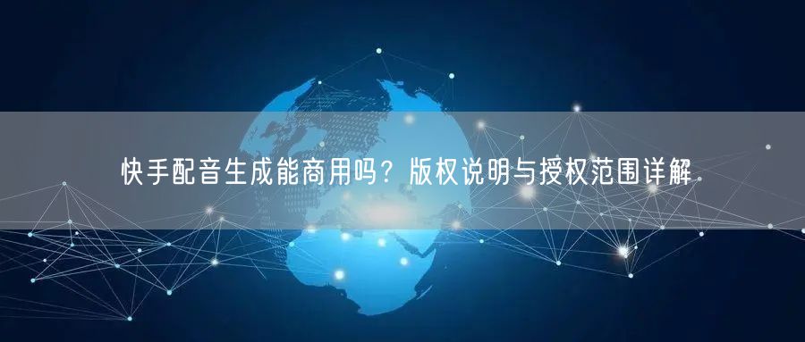 快手配音生成能商用吗？版权说明与授权范围详解