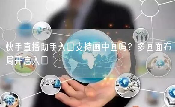 快手直播助手入口支持画中画吗？多画面布局开启入口