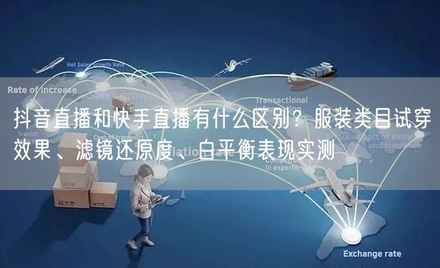抖音直播和快手直播有什么区别？服装类目试穿效果、滤镜还原度、白平衡表现实测