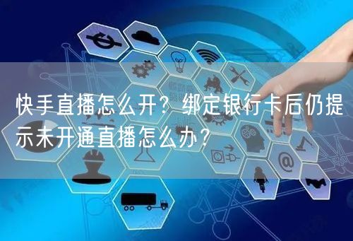 快手直播怎么开？绑定银行卡后仍提示未开通直播怎么办？