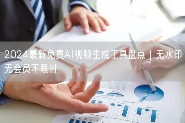 2024最新免费AI视频生成工具盘点｜无水印无会员不限时
