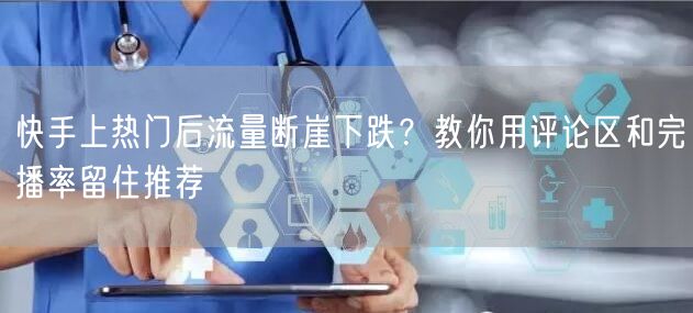 快手上热门后流量断崖下跌？教你用评论区和完播率留住推荐
