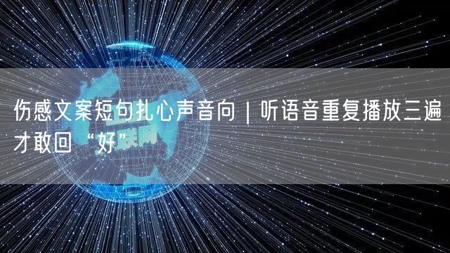 伤感文案短句扎心声音向｜听语音重复播放三遍才敢回“好”