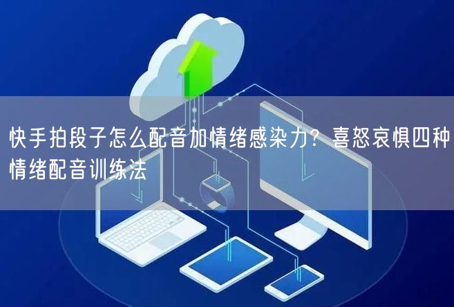 快手拍段子怎么配音加情绪感染力？喜怒哀惧四种情绪配音训练法
