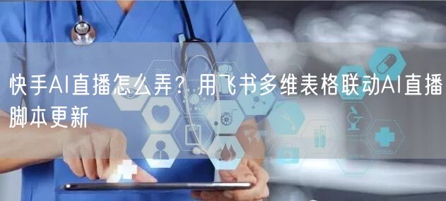 快手AI直播怎么弄？用飞书多维表格联动AI直播脚本更新