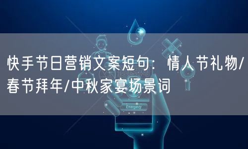 快手节日营销文案短句：情人节礼物/春节拜年/中秋家宴场景词