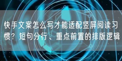 快手文案怎么写才能适配竖屏阅读习惯？短句分行、重点前置的排版逻辑